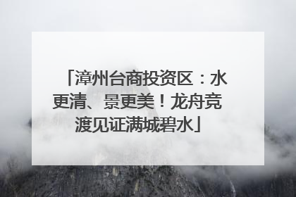漳州台商投资区：水更清、景更美！龙舟竞渡见证满城碧水