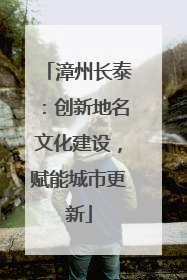 漳州长泰：创新地名文化建设，赋能城市更新