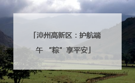 漳州高新区：护航端午 “粽”享平安