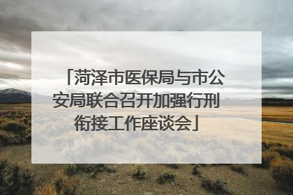 菏泽市医保局与市公安局联合召开加强行刑衔接工作座谈会