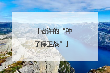 老许的“种子保卫战”
