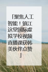 聚焦人工智能！镇江这堂国际虚拟学校视频直播课获韩美伙伴点赞