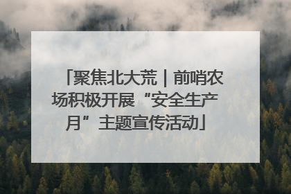 聚焦北大荒｜前哨农场积极开展“安全生产月”主题宣传活动