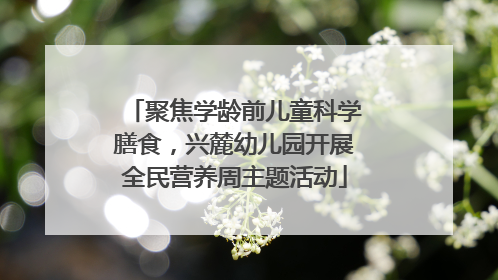 聚焦学龄前儿童科学膳食，兴麓幼儿园开展全民营养周主题活动