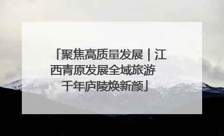 聚焦高质量发展｜江西青原发展全域旅游 千年庐陵焕新颜