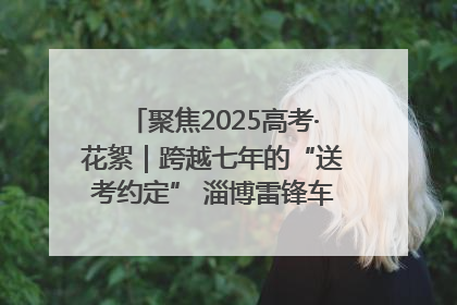 聚焦2025高考·花絮｜跨越七年的“送考约定” 淄博雷锋车队温暖两代人