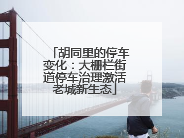 胡同里的停车变化：大栅栏街道停车治理激活老城新生态