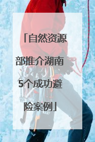 自然资源部推介湖南5个成功避险案例