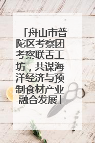 舟山市普陀区考察团考察联舌工坊，共谋海洋经济与预制食材产业融合发展