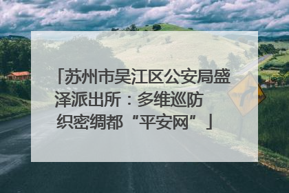 苏州市吴江区公安局盛泽派出所：多维巡防  织密绸都“平安网”
