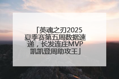 英魂之刃2025夏季赛第五周数据速递，长发连庄MVP凯凯登周助攻王