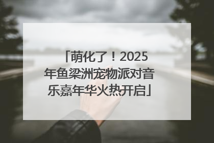 萌化了！2025年鱼梁洲宠物派对音乐嘉年华火热开启