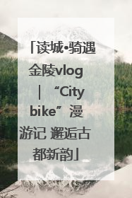 读城•骑遇金陵vlog｜“Citybike”漫游记 邂逅古都新韵