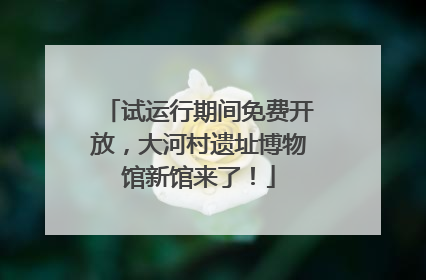试运行期间免费开放，大河村遗址博物馆新馆来了！