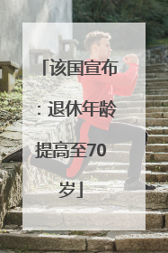 该国宣布：退休年龄提高至70岁