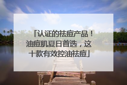 认证的祛痘产品！油痘肌夏日首选，这十款有效控油祛痘