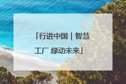 行进中国｜智慧工厂 绿动未来