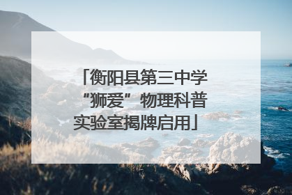 衡阳县第三中学“狮爱”物理科普实验室揭牌启用
