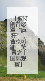 被特朗普怒骂“疯狂”，普京可能一笑置之丨国际观察