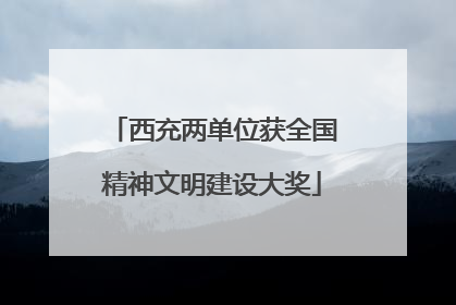 西充两单位获全国精神文明建设大奖