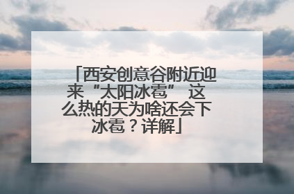 西安创意谷附近迎来“太阳冰雹” 这么热的天为啥还会下冰雹？详解
