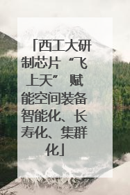 西工大研制芯片“飞上天” 赋能空间装备智能化、长寿化、集群化