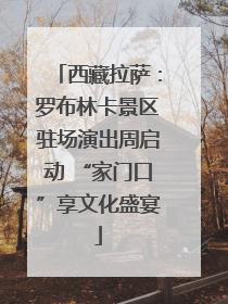 西藏拉萨：罗布林卡景区驻场演出周启动 “家门口”享文化盛宴