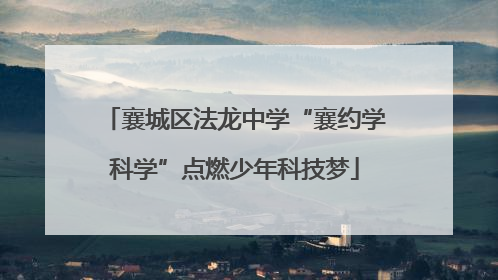 襄城区法龙中学“襄约学科学”点燃少年科技梦