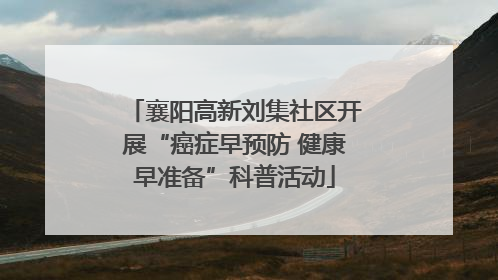 襄阳高新刘集社区开展“癌症早预防 健康早准备”科普活动