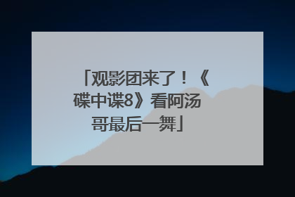 观影团来了！《碟中谍8》看阿汤哥最后一舞