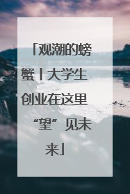 观潮的螃蟹丨大学生创业在这里“望”见未来