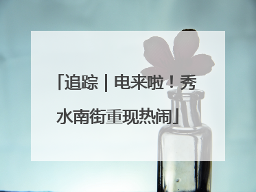 追踪｜电来啦！秀水南街重现热闹