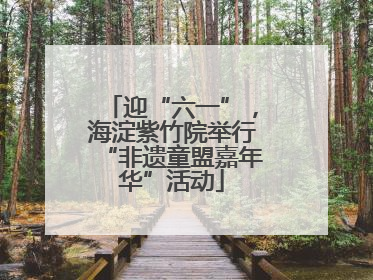 迎“六一”，海淀紫竹院举行“非遗童盟嘉年华”活动