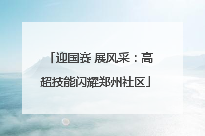 迎国赛 展风采：高超技能闪耀郑州社区