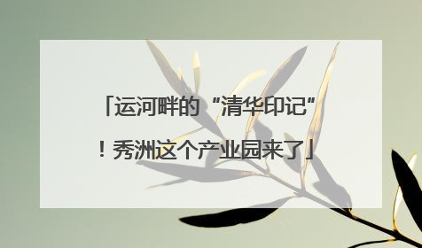 运河畔的“清华印记”！秀洲这个产业园来了