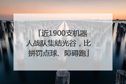 近1900支机器人战队集结光谷，比拼罚点球、障碍跑