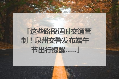 这些路段适时交通管制！泉州交警发布端午节出行提醒……