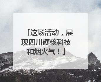 这场活动，展现四川硬核科技和烟火气！
