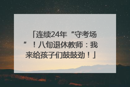 连续24年“守考场”！八旬退休教师：我来给孩子们鼓鼓劲！