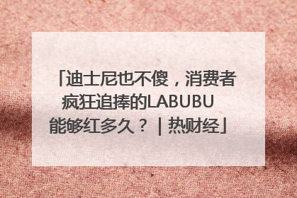 迪士尼也不傻，消费者疯狂追捧的LABUBU能够红多久？｜热财经