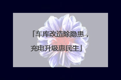 车库改造除隐患，充电升级惠民生