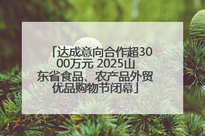 达成意向合作超3000万元 2025山东省食品、农产品外贸优品购物节闭幕