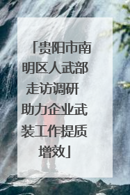 贵阳市南明区人武部走访调研 助力企业武装工作提质增效