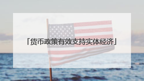 货币政策有效支持实体经济