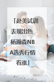 赴美试训表现出色 杨瀚森NBA选秀行情看涨