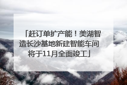 赶订单扩产能！美湖智造长沙基地新建智能车间将于11月全面竣工