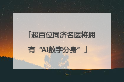 超百位同济名医将拥有“AI数字分身”
