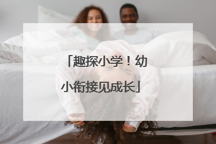 趣探小学！幼小衔接见成长
