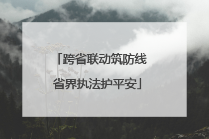 跨省联动筑防线 省界执法护平安