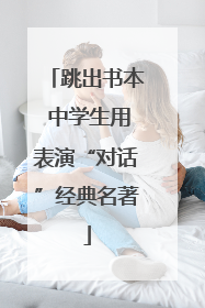 跳出书本 中学生用表演“对话”经典名著